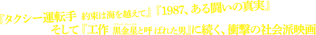 『タクシー運転手 約束は海を越えて』『1987、ある闘いの真実』 そして『工作 黒金星と呼ばれた男』に続く、衝撃の社会派映画